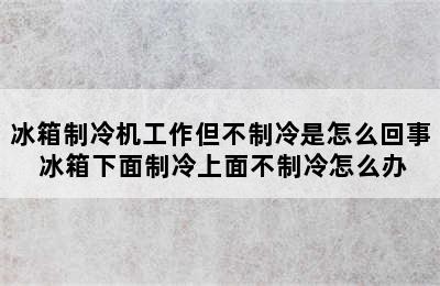 冰箱制冷机工作但不制冷是怎么回事 冰箱下面制冷上面不制冷怎么办